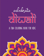 Celebrate Diwali: A Fun Coloring Book for Kids: The Perfect Diwali or Hindu Gift for Children with Diyas, Rangolis, Religious Symbols and more!