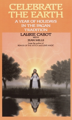 Celebrate the Earth: A Year of Holidays in the Pagan Tradition - Cabot, Laurie, and Mills, Jean (Contributions by)