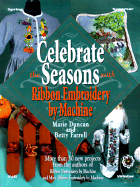 Celebrate the Seasons with Ribbon Embroidery: More Than 30 New Projects Form the Authors of Ribbon Embroidery by Machine and More Ribbon Embroidery by Machine