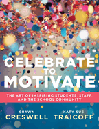 Celebrate to Motivate: The Art of Inspiring Students, Staff, and the School Community (the Power of Celebration in Schools)