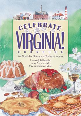 Celebrate Virginia! Cookbook: The Hospitality, History, and Heritage of Virginia - Fullinwider, Rowena J, and Crutchfield, James A, Professor, and Jeffery, Winette Sparkman