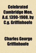 Celebrated Cambridge Men, A.D. 1390-1908. by C.G. Griffinhoofe