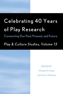 Celebrating 40 Years of Play Research: Connecting Our Past, Present, and Future - Patte, Michael M (Editor), and Sutterby, John A (Editor), and Johnson, James E