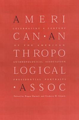 Celebrating a Century of the American Anthropological Association: Presidential Portraits - Darnell, Regna, Professor (Editor), and Gleach, Frederic W (Editor)