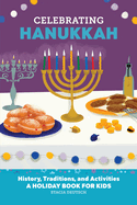Celebrating Hanukkah: History, Traditions, and Activities - A Holiday Book for Kids