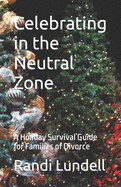 Celebrating in the Neutral Zone: A Holiday Survival Guide for Families of Divorce