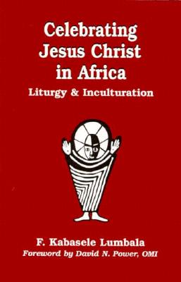 Celebrating Jesus Christ in Africa - Kabasele Lumbala, Francois, and Power, David N (Foreword by)
