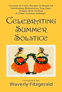 Celebrating Summer Solstice: Customs & Crafts, Recipes & Rituals for Midsummer, Kupala, Ligo, San Giovanni & Other Summer Holidays