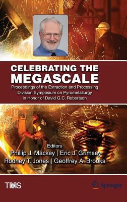 Celebrating the Megascale: Proceedings of the Extraction and Processing Division Symposium on Pyrometallurgy in Honor of David G.C. Robertson - Mackey, Phillip (Editor), and Grimsey, Eric (Editor), and Jones, Rodney (Editor)