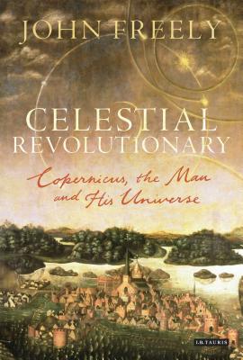 Celestial Revolutionary: Copernicus, the Man and His Universe - Freely, John