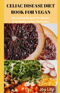 Celiac Diet Book for Vegan: Nourishing Recipes for Gluten-Free Vegan Celiac Treatment, Easy Meals for Vegan with Celiac Disease