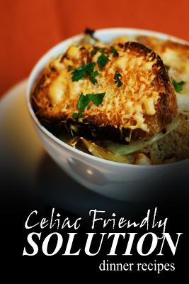 Celiac Friendly Solution - Dinner Recipes: Ultimate Celiac cookbook series for Celiac disease and gluten sensitivity - Solution, Celiac Friendly