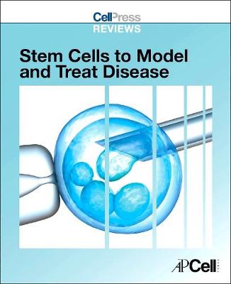 Cell Press Reviews: Stem Cells to Model and Treat Disease - Cell Press (Editor)