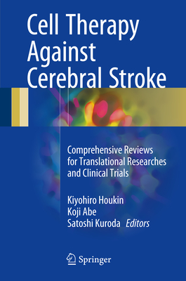 Cell Therapy Against Cerebral Stroke: Comprehensive Reviews for Translational Researches and Clinical Trials - Houkin, Kiyohiro (Editor), and Abe, Koji (Editor), and Kuroda, Satoshi (Editor)