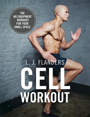 Cell Workout: At home, no equipment, bodyweight exercises and workout plans for your small space - Flanders, L J