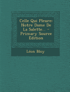 Celle Qui Pleure: Notre Dame de La Salette... - Primary Source Edition