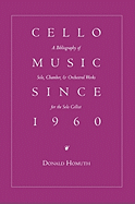 Cello Music Since 1960: A Bibliography of Solo, Chamber, & Orchestral Works for the Solo Cellist