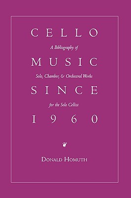 Cello Music Since 1960: A Bibliography of Solo, Chamber, & Orchestral Works for the Solo Cellist - Homuth, Donald