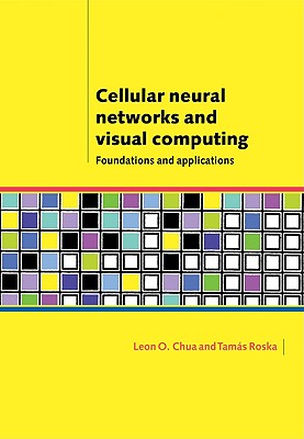 Cellular Neural Networks and Visual Computing: Foundations and Applications - Chua, Leon O, and Roska, Tamas