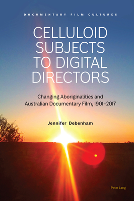 Celluloid Subjects to Digital Directors: Changing Aboriginalities and Australian Documentary Film, 1901-2017 - Sills-Jones, Dafydd, and Kp, Pietari, and Debenham, Jennifer