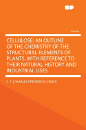 Cellulose: An Outline of the Chemistry of the Structural Elements of Plants, with Reference to Their Natural History and Industrial Uses