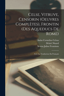 Celse, Vitruve, Censorin (Oeuvres Compltes), Frontin (Des Aqueducs De Rome): Avec La Traduction En Franais