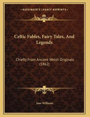 Celtic Fables, Fairy Tales, And Legends: Chiefly From Ancient Welsh Originals (1862) - Williams, Jane