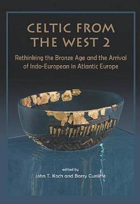 Celtic from the West 2: Rethinking the Bronze Age and the Arrival of Indo-European in Atlantic Europe - Cunliffe, Barry (Editor), and Koch, John T. (Editor)