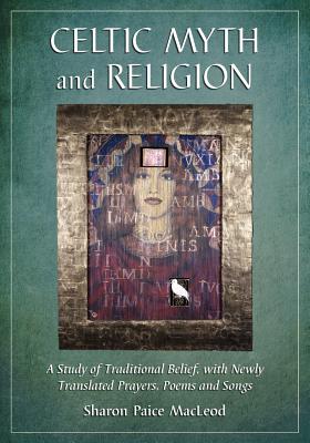 Celtic Myth and Religion: A Study of Traditional Belief, with Newly Translated Prayers, Poems and Songs - MacLeod, Sharon Paice Paice