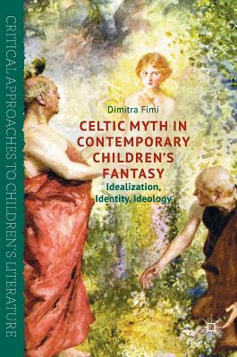 Celtic Myth in Contemporary Children's Fantasy: Idealization, Identity, Ideology - Fimi, Dimitra