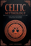 Celtic Mythology: Learn About Celtic History, Myths, Gods, and Legends