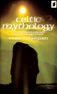 Celtic Mythology: The Nature and Influence of Celtic Myth, from Druidism to Arthurian Legend