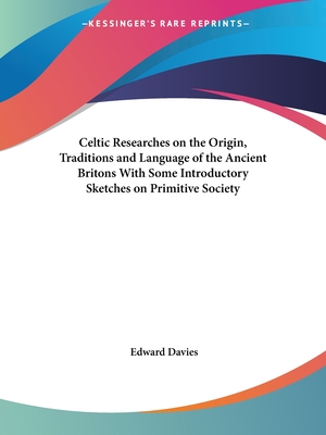 Celtic Researches on the Origin, Traditions and Language of the Ancient Britons With Some Introductory Sketches on Primitive Society - Davies, Edward