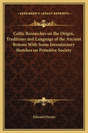 Celtic Researches on the Origin, Traditions and Language of the Ancient Britons with Some Introductory Sketches on Primitive Society