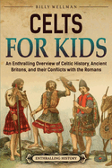 Celts for Kids: An Enthralling Overview of Celtic History, Ancient Britons, and Their Conflicts with the Romans