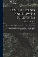 Cement Houses And How To Build Them: Illustrated Details Of Construction, Standard Specifications For Cement, Standard Specifications For Concrete Blocks, General Information Concerning Waterproofing, Coloring, Paving, Reinforcing Foundations, Walls,