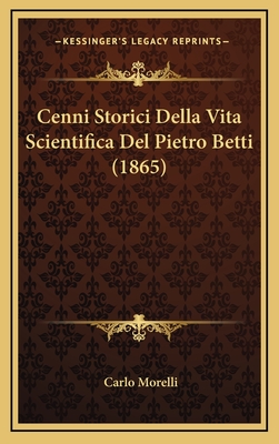 Cenni Storici Della Vita Scientifica del Pietro Betti (1865) - Morelli, Carlo