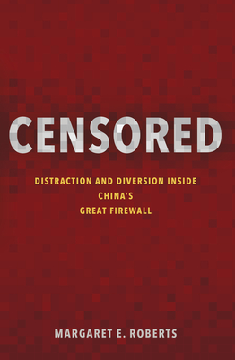 Censored: Distraction and Diversion Inside China's Great Firewall - Roberts, Margaret E