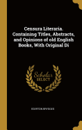 Censura Literaria. Containing Titles, Abstracts, and Opinions of old English Books, With Original Di