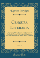 Censura Literaria, Vol. 6: Containing Titles, Abstracts, and Opinions of Old English Books, with Original Disquisitions, Articles of Biography, and Other Literary Antiquities (Classic Reprint)