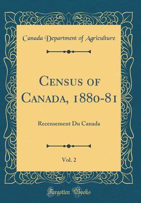 Census of Canada, 1880-81, Vol. 2: Recensement Du Canada (Classic Reprint) - Agriculture, Canada Department of