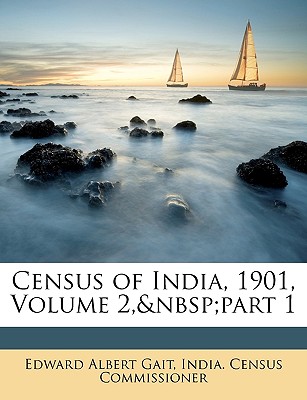 Census of India, 1901, Volume 2, Part 1 - Gait, Edward Albert, and India Census Commissioner, Census Commissioner (Creator)