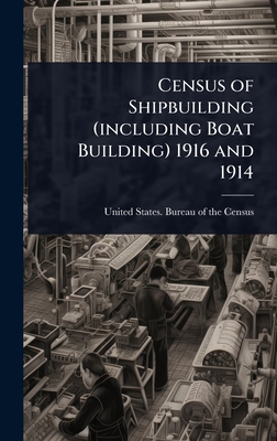 Census of Shipbuilding (including Boat Building) 1916 and 1914 - United States Bureau of the Census (Creator)