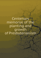Centenary Memorial of the Planting and Growth of Presbyterianism