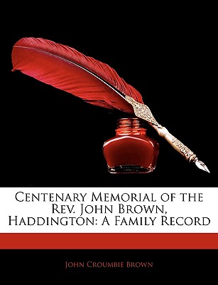 Centenary Memorial of the REV. John Brown, Haddington: A Family Record - Brown, John Croumbie