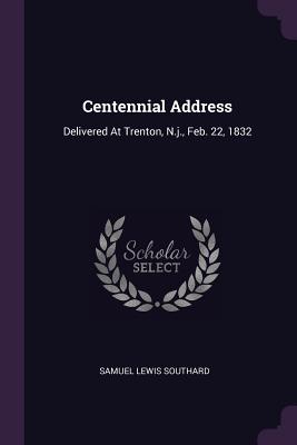 Centennial Address: Delivered At Trenton, N.j., Feb. 22, 1832 - Southard, Samuel Lewis