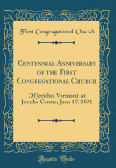 Centennial Anniversary of the First Congregational Church: Of Jericho, Vermont, at Jericho Centre, June 17, 1891 (Classic Reprint)