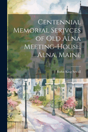 Centennial Memorial Serivces of Old Alna Meeting-House, Alna, Maine