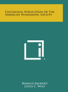 Centennial Publication of the American Numismatic Society - Ingholt, Harald (Editor), and West, Louis C (Foreword by)