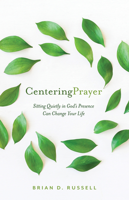 Centering Prayer: Sitting Quietly in God's Presence Can Change Your Life - Russell, Brian D